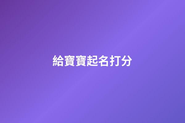 給寶寶起名打分(寶寶起名打分網)-第1張-寶寶起名-玄機派