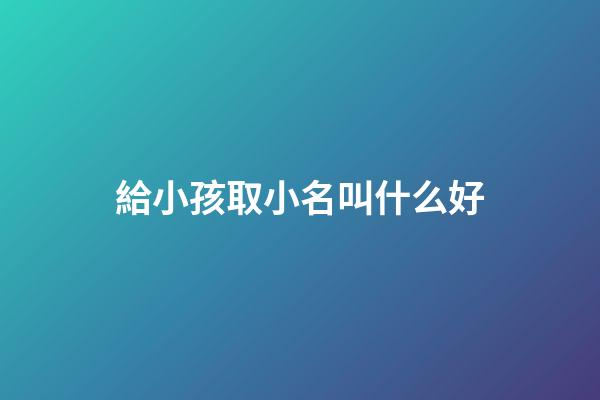 給小孩取小名叫什么好(兔寶寶有福氣的乳名)-第1張-寶寶起名-玄機派
