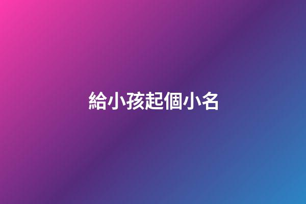 給小孩起個小名(獨一無二的好聽乳名)-第1張-寶寶起名-玄機派