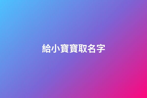 給小寶寶取名字(給小寶寶取名字叫劉慶什么)-第1張-寶寶起名-玄機(jī)派