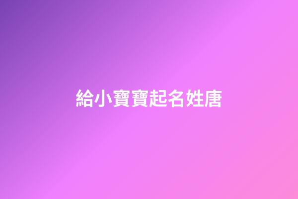 給小寶寶起名姓唐(給小寶寶起名姓唐的名字)-第1張-寶寶起名-玄機派