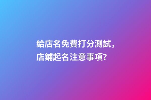 給店名免費打分測試，店鋪起名注意事項？-第1張-店鋪起名-玄機派