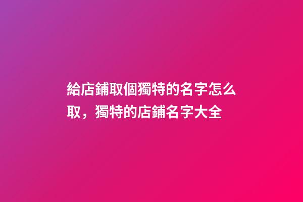 給店鋪取個獨特的名字怎么取，獨特的店鋪名字大全-第1張-店鋪起名-玄機派