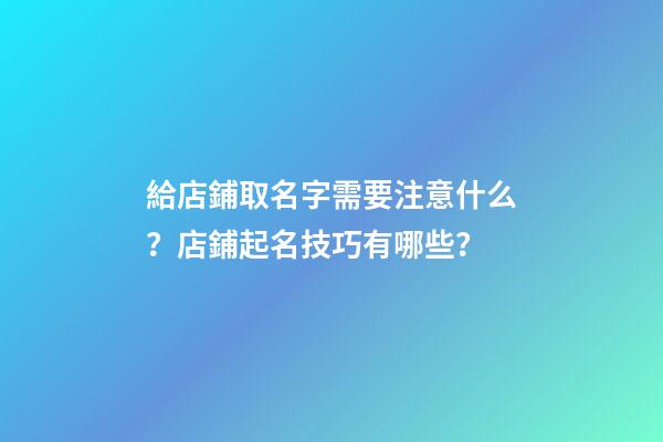 給店鋪取名字需要注意什么？店鋪起名技巧有哪些？