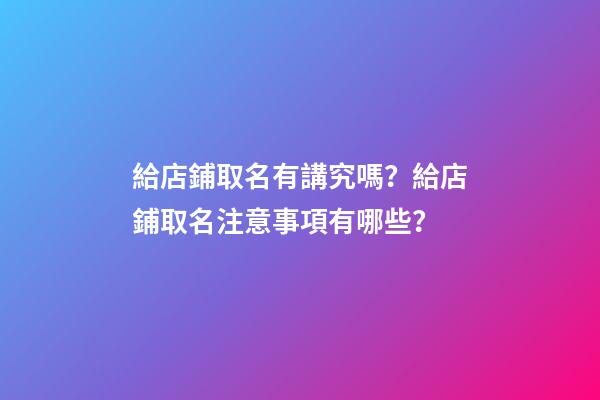 給店鋪取名有講究嗎？給店鋪取名注意事項有哪些？-第1張-店鋪起名-玄機派