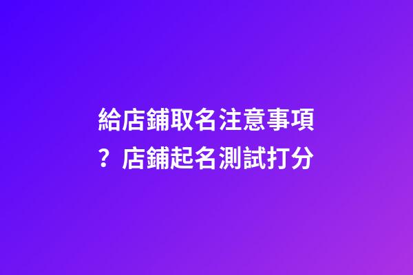 給店鋪取名注意事項？店鋪起名測試打分-第1張-店鋪起名-玄機派