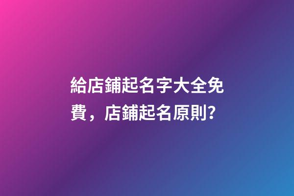 給店鋪起名字大全免費，店鋪起名原則？