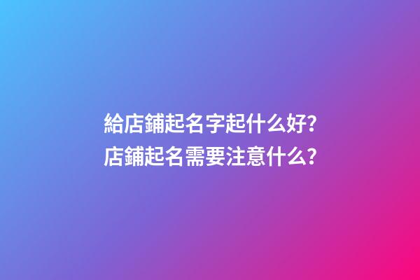 給店鋪起名字起什么好？店鋪起名需要注意什么？-第1張-店鋪起名-玄機派