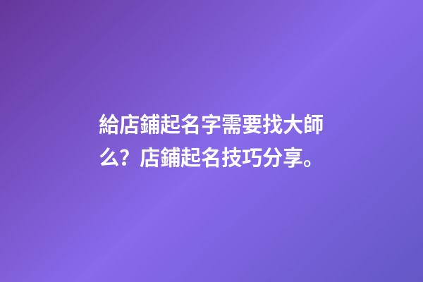給店鋪起名字需要找大師么？店鋪起名技巧分享。-第1張-店鋪起名-玄機派