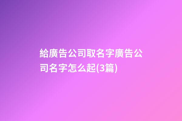 給廣告公司取名字廣告公司名字怎么起(3篇)-第1張-公司起名-玄機派