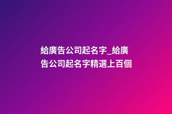 給廣告公司起名字_給廣告公司起名字精選上百個