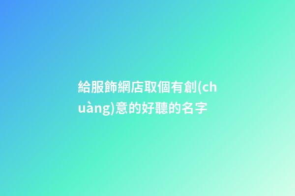 給服飾網店取個有創(chuàng)意的好聽的名字-第1張-店鋪起名-玄機派