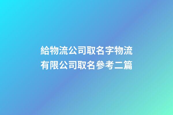 給物流公司取名字物流有限公司取名參考二篇-第1張-公司起名-玄機派