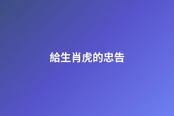 給生肖虎的忠告