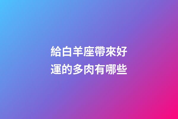 給白羊座帶來好運的多肉有哪些