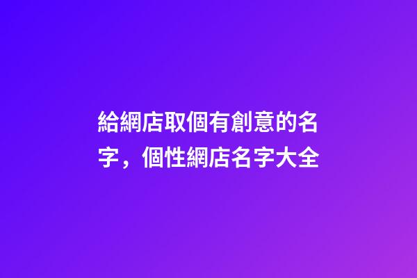 給網店取個有創意的名字，個性網店名字大全-第1張-店鋪起名-玄機派