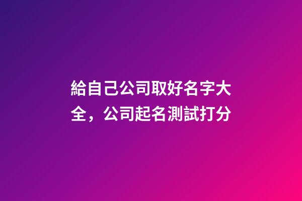 給自己公司取好名字大全，公司起名測試打分