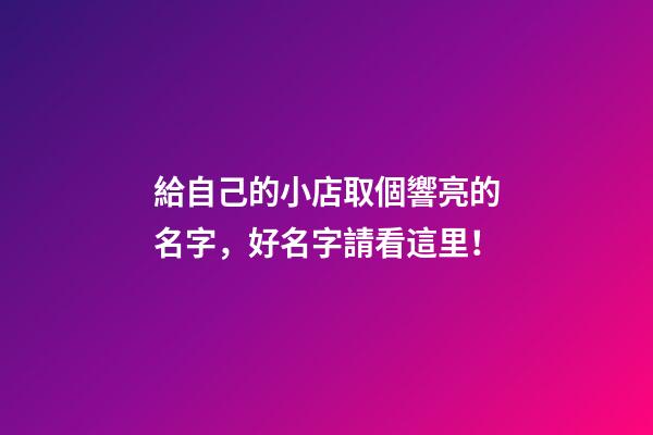 給自己的小店取個響亮的名字，好名字請看這里！