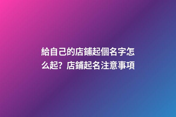 給自己的店鋪起個名字怎么起？店鋪起名注意事項