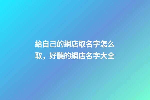給自己的網店取名字怎么取，好聽的網店名字大全-第1張-店鋪起名-玄機派