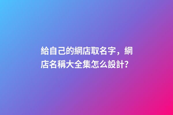 給自己的網店取名字，網店名稱大全集怎么設計？-第1張-店鋪起名-玄機派