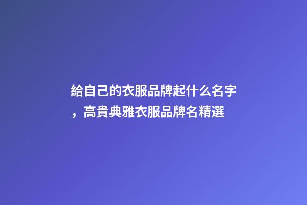 給自己的衣服品牌起什么名字，高貴典雅衣服品牌名精選
