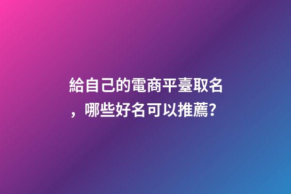 給自己的電商平臺取名，哪些好名可以推薦？-第1張-公司起名-玄機派
