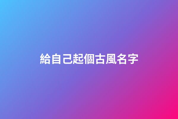 給自己起個古風名字(給自己起古代名字)-第1張-寶寶起名-玄機派