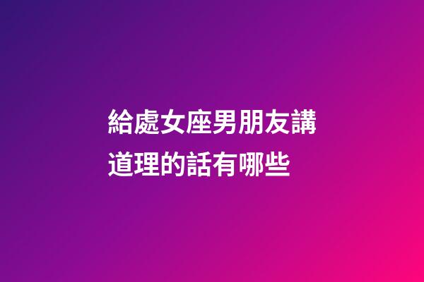 給處女座男朋友講道理的話有哪些-第1張-星座運勢-玄機派