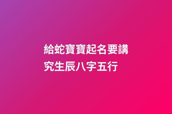 給蛇寶寶起名要講究生辰八字五行