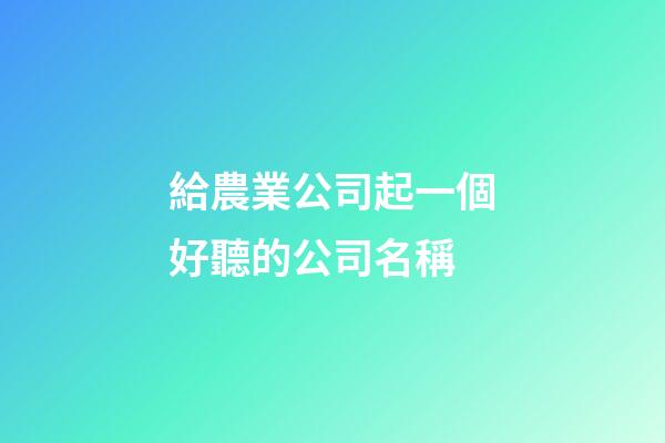 給農業公司起一個好聽的公司名稱-第1張-公司起名-玄機派