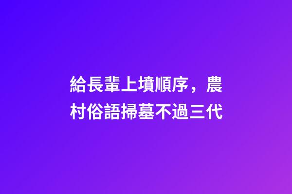給長輩上墳順序，農村俗語掃墓不過三代-第1張-觀點-玄機派