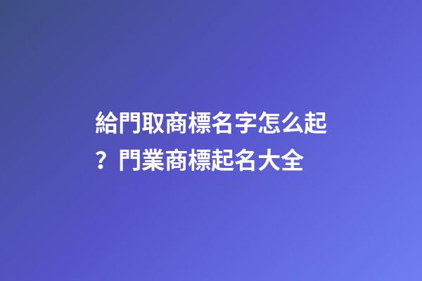 給門取商標名字怎么起？門業商標起名大全-第1張-商標起名-玄機派