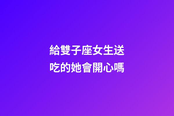 給雙子座女生送吃的她會開心嗎-第1張-星座運勢-玄機派