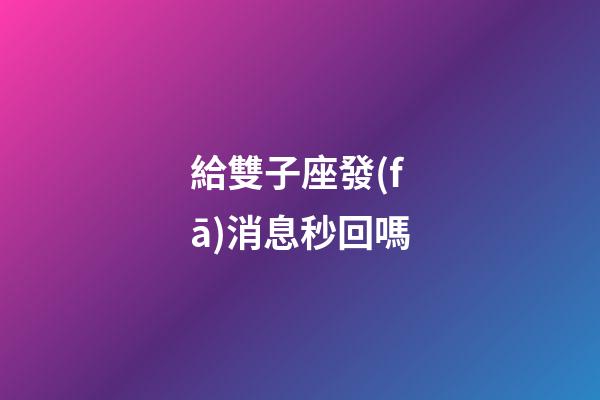 給雙子座發(fā)消息秒回嗎-第1張-星座運勢-玄機派