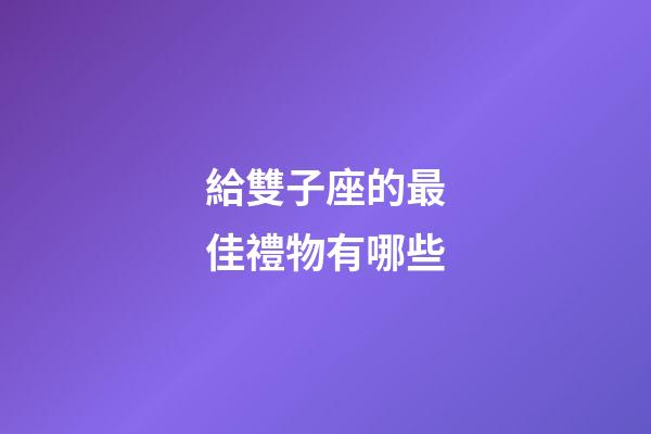 給雙子座的最佳禮物有哪些-第1張-星座運(yùn)勢(shì)-玄機(jī)派