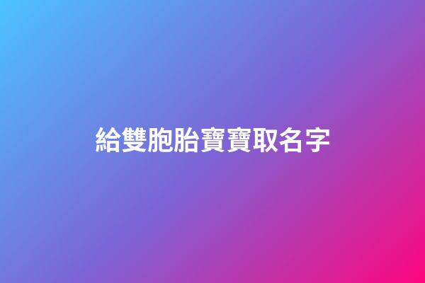 給雙胞胎寶寶取名字(給雙胞胎寶寶取名字叫什么)-第1張-寶寶起名-玄機(jī)派