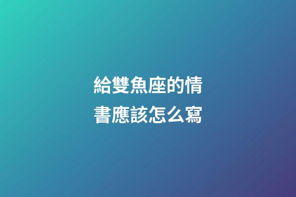 給雙魚座的情書應該怎么寫-第1張-星座運勢-玄機派