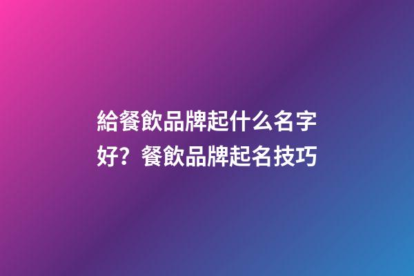 給餐飲品牌起什么名字好？餐飲品牌起名技巧