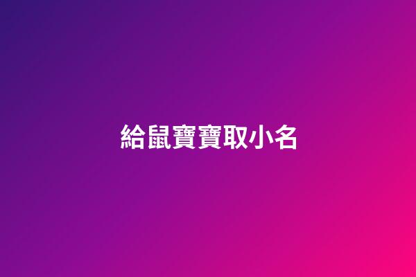 給鼠寶寶取小名(給鼠寶寶取小名大全)-第1張-寶寶起名-玄機派