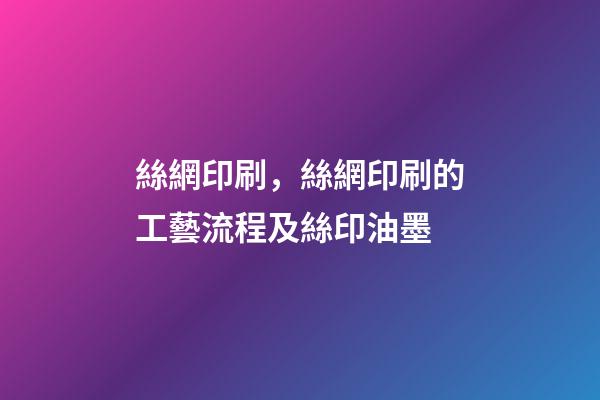 絲網印刷，絲網印刷的工藝流程及絲印油墨-第1張-觀點-玄機派
