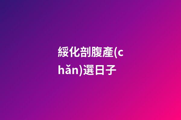 綏化剖腹產(chǎn)選日子