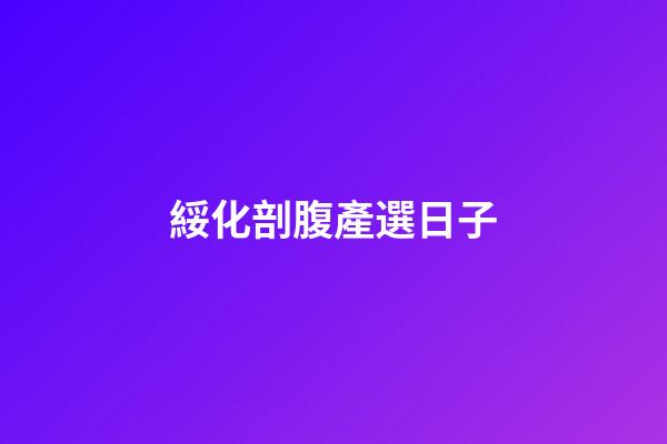 綏化剖腹產選日子