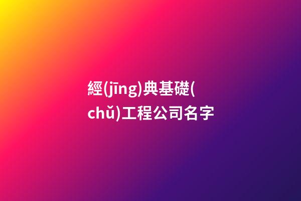 經(jīng)典基礎(chǔ)工程公司名字-第1張-公司起名-玄機(jī)派