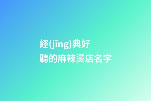 經(jīng)典好聽的麻辣燙店名字-第1張-店鋪起名-玄機(jī)派