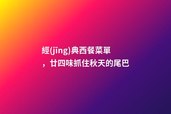 經(jīng)典西餐菜單，廿四味抓住秋天的尾巴-第1張-觀點-玄機派