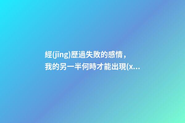 經(jīng)歷過失敗的感情，我的另一半何時才能出現(xiàn)?