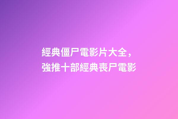 經典僵尸電影片大全，強推十部經典喪尸電影-第1張-觀點-玄機派