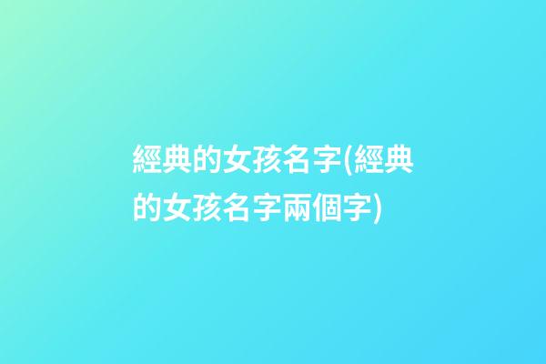 經典的女孩名字(經典的女孩名字兩個字)