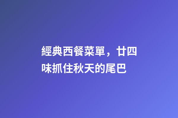 經典西餐菜單，廿四味抓住秋天的尾巴